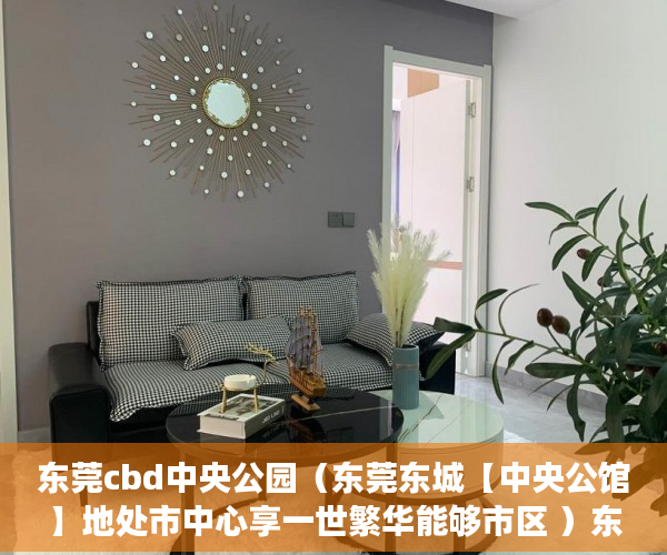 东莞cbd中央公园（东莞东城【中央公馆】地处市中心享一世繁华能够市区 ）东莞长安小产权房以后怎么办，