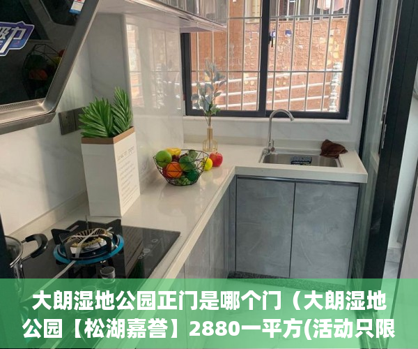 大朗湿地公园正门是哪个门（大朗湿地公园【松湖嘉誉】2880一平方(活动只限10天) ）小产权怎么退，