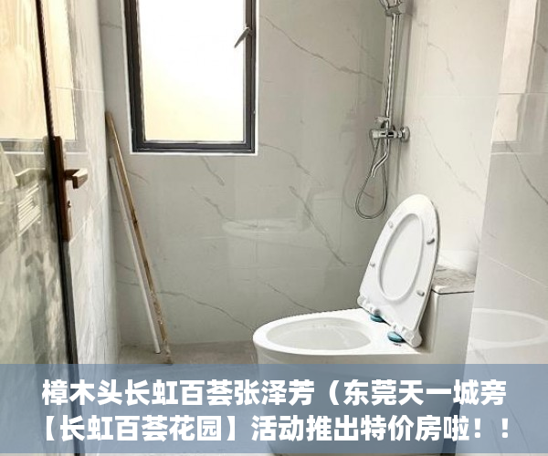 樟木头长虹百荟张泽芳（东莞天一城旁【长虹百荟花园】活动推出特价房啦！！ ）小产权房逾期多久会被处理，