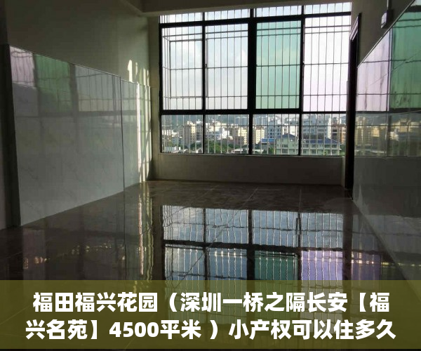 福田福兴花园（深圳一桥之隔长安【福兴名苑】4500平米 ）小产权可以住多久，