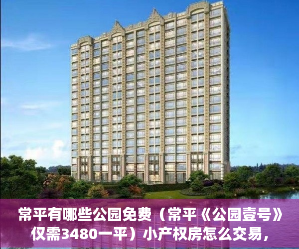 常平有哪些公园免费（常平《公园壹号》仅需3480一平）小产权房怎么交易，