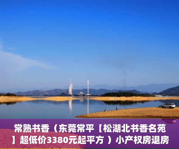 常熟书香（东莞常平【松湖北书香名苑】超低价3380元起平方 ）小产权房退房要多久，