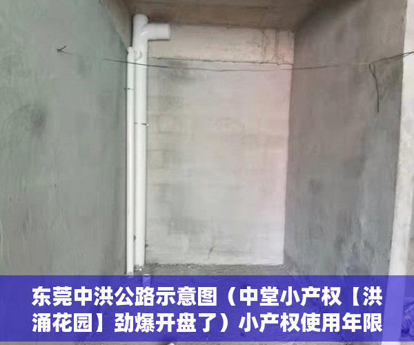 东莞中洪公路示意图（中堂小产权【洪涌花园】劲爆开盘了）小产权使用年限是多久，