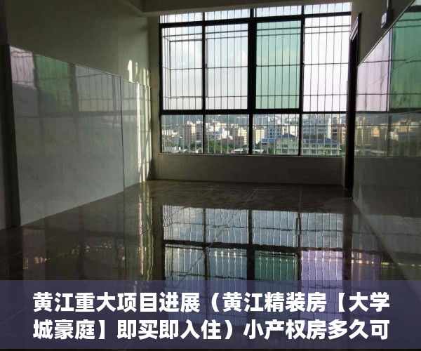 黄江重大项目进展（黄江精装房【大学城豪庭】即买即入住）小产权房多久可以出房产证，