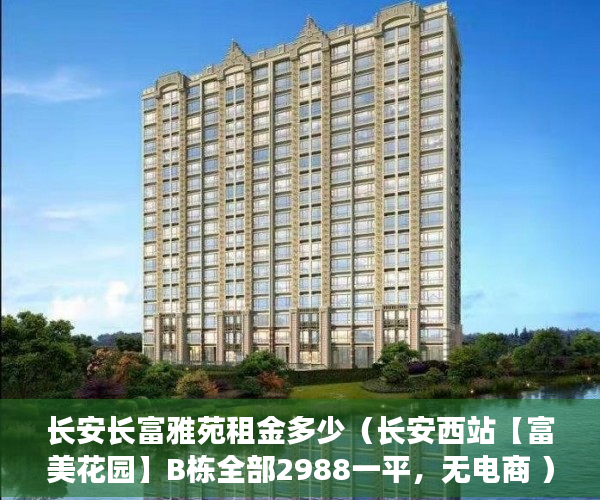 长安长富雅苑租金多少（长安西站【富美花园】B栋全部2988一平，无电商 ）小产权商铺年限多久，