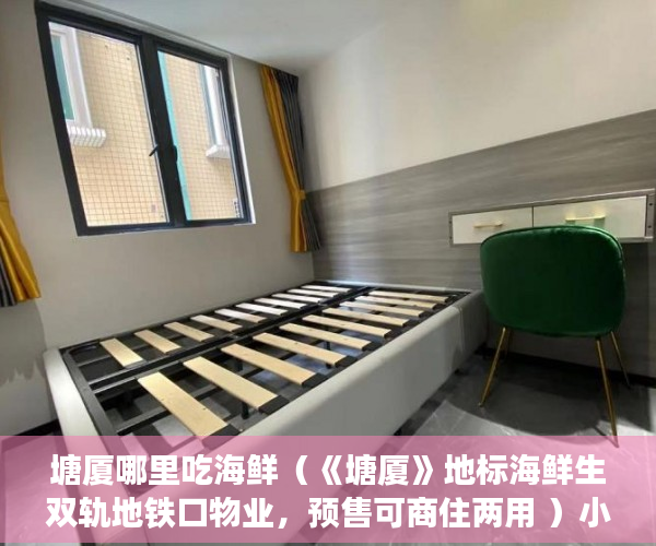 塘厦哪里吃海鲜（《塘厦》地标海鲜生双轨地铁口物业，预售可商住两用 ）小产权房更换户主证明要多久，