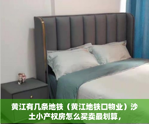 黄江有几条地铁（黄江地铁口物业）沙土小产权房怎么买卖最划算，