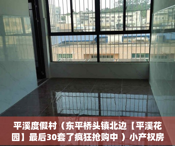 平溪度假村（东平桥头镇北边【平溪花园】最后30套了疯狂抢购中 ）小产权房过户要多久，
