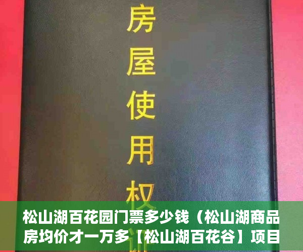 松山湖百花园门票多少钱（松山湖商品房均价才一万多【松山湖百花谷】项目 ）一般小产权房子多久可以办证，