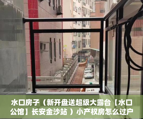 水口房子（新开盘送超级大露台【水口公馆】长安金沙站 ）小产权房怎么过户手续，