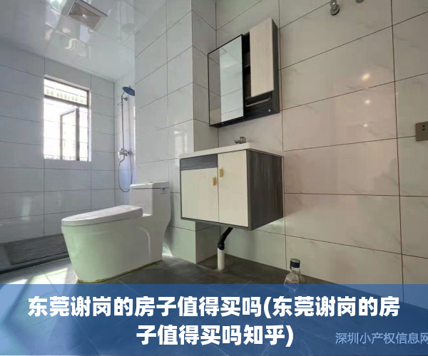 东莞谢岗的房子值得买吗(东莞谢岗的房子值得买吗知乎) 东莞谢岗的房子值得买吗(东莞谢岗的房子值得买吗知乎)