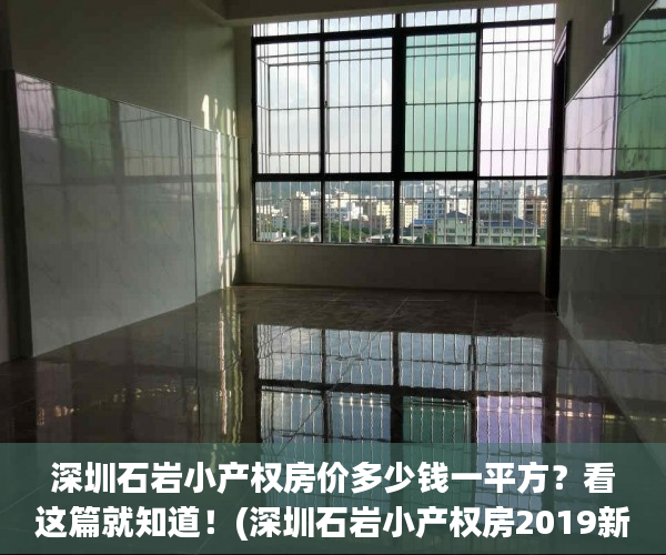 深圳石岩小产权房价多少钱一平方？看这篇就知道！(深圳石岩小产权房2019新盘)