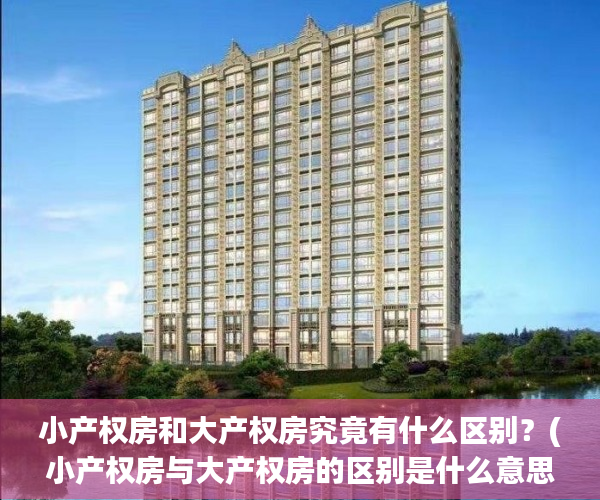 小产权房和大产权房究竟有什么区别？(小产权房与大产权房的区别是什么意思)