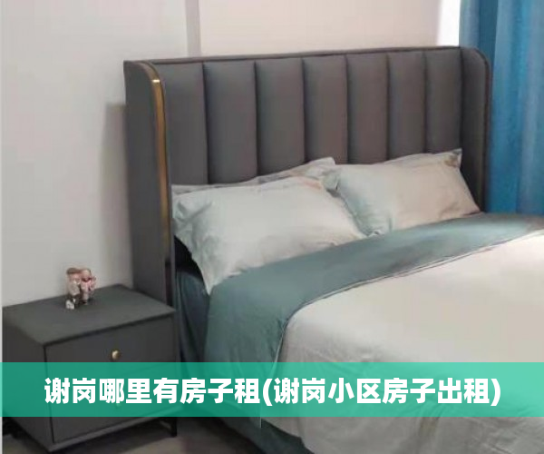 谢岗哪里有房子租(谢岗小区房子出租) 谢岗哪里有房子租(谢岗小区房子出租)