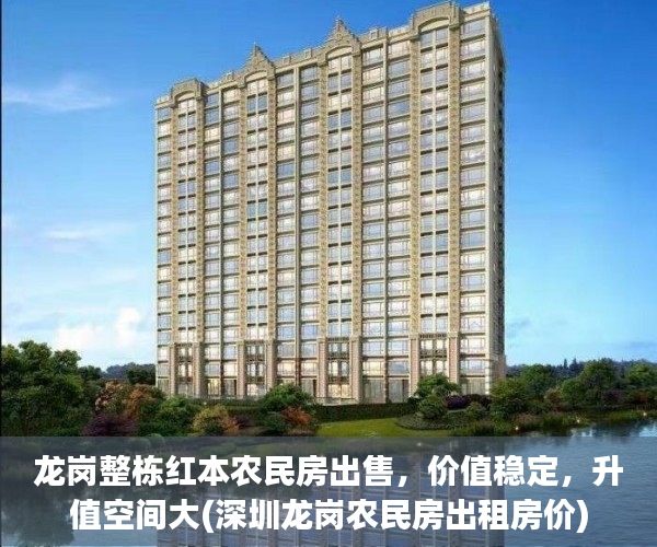 龙岗整栋红本农民房出售，价值稳定，升值空间大(深圳龙岗农民房出租房价)