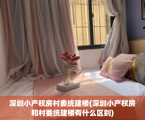深圳小产权房村委统建楼(深圳小产权房和村委统建楼有什么区别) 深圳小产权房村委统建楼(深圳小产权房和村委统建楼有什么区别)
