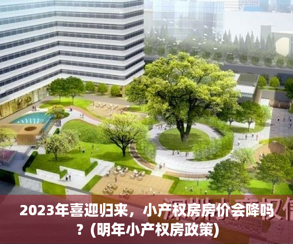 2023年喜迎归来，小产权房房价会降吗？(明年小产权房政策)