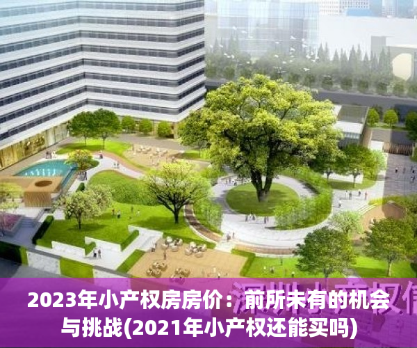 2023年小产权房房价：前所未有的机会与挑战(2021年小产权还能买吗)