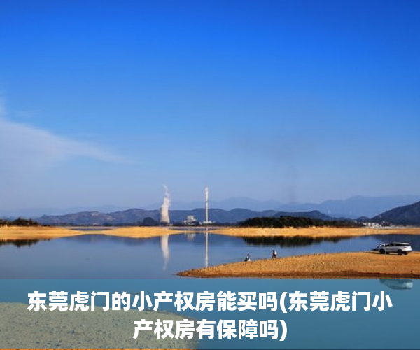 东莞虎门的小产权房能买吗(东莞虎门小产权房有保障吗) 东莞虎门的小产权房能买吗(东莞虎门小产权房有保障吗)