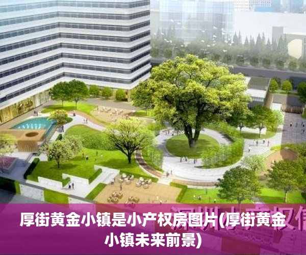 厚街黄金小镇是小产权房图片(厚街黄金小镇未来前景)