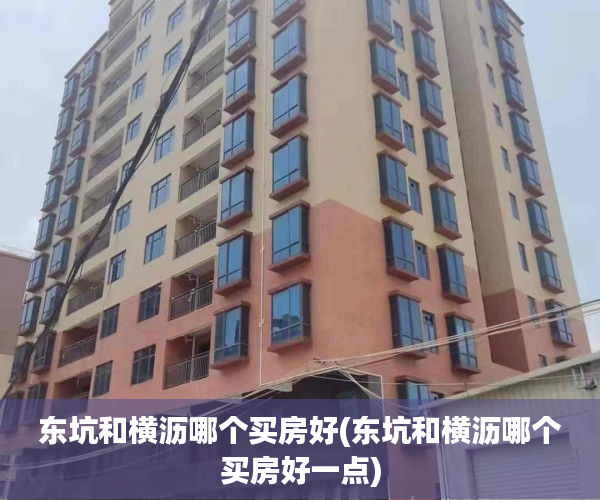 东坑和横沥哪个买房好(东坑和横沥哪个买房好一点) 东坑和横沥哪个买房好(东坑和横沥哪个买房好一点)
