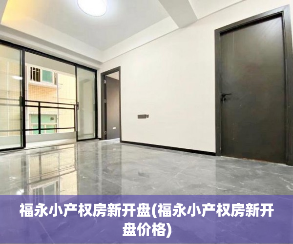 福永小产权房新开盘(福永小产权房新开盘价格) 福永小产权房新开盘(福永小产权房新开盘价格)