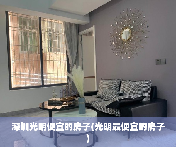 深圳光明便宜的房子(光明最便宜的房子) 深圳光明便宜的房子(光明最便宜的房子)