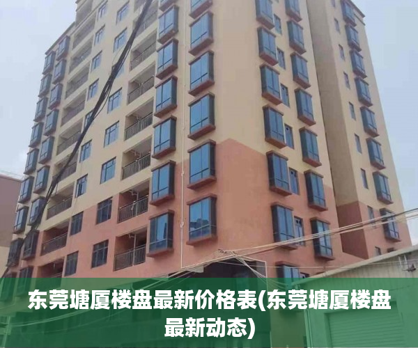 东莞塘厦楼盘最新价格表(东莞塘厦楼盘最新动态) 东莞塘厦楼盘最新价格表(东莞塘厦楼盘最新动态)