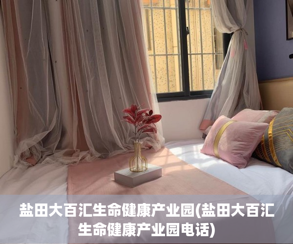 盐田大百汇生命健康产业园(盐田大百汇生命健康产业园电话) 盐田大百汇生命健康产业园(盐田大百汇生命健康产业园电话)