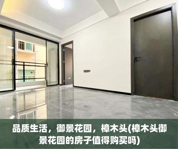 品质生活，御景花园，樟木头(樟木头御景花园的房子值得购买吗)