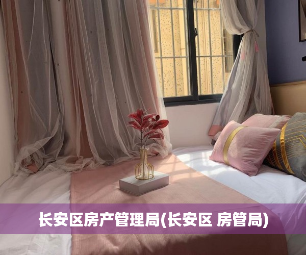 长安区房产管理局(长安区 房管局)
