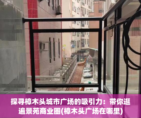 探寻樟木头城市广场的吸引力：带你逛遍景苑商业圈(樟木头广场在哪里)
