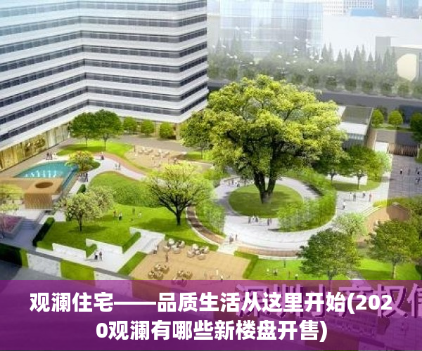 观澜住宅——品质生活从这里开始(2020观澜有哪些新楼盘开售)