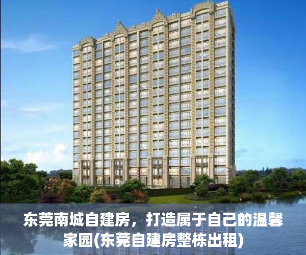 东莞南城自建房，打造属于自己的温馨家园(东莞自建房整栋出租)