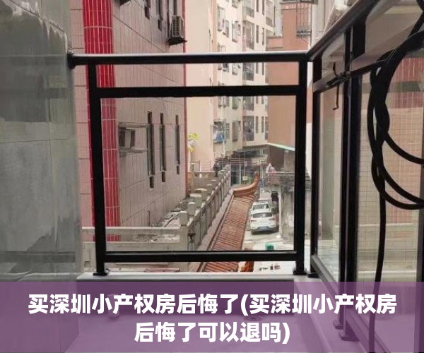 买深圳小产权房后悔了(买深圳小产权房后悔了可以退吗) 买深圳小产权房后悔了(买深圳小产权房后悔了可以退吗)