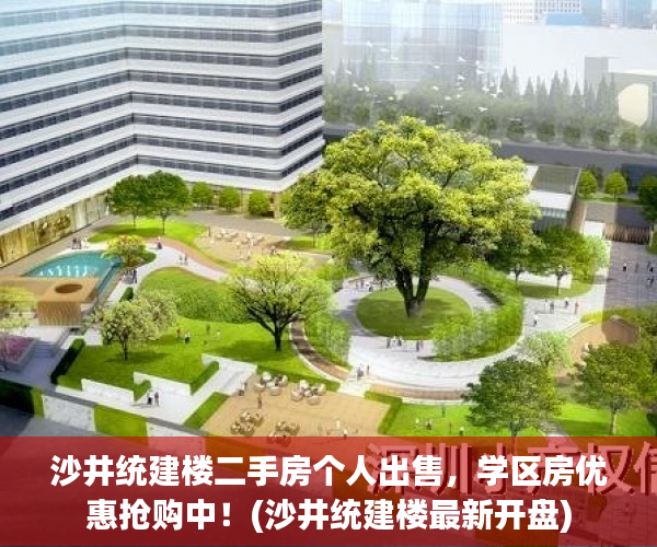沙井统建楼二手房个人出售，学区房优惠抢购中！(沙井统建楼最新开盘)