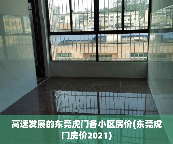高速发展的东莞虎门各小区房价(东莞虎门房价2021)