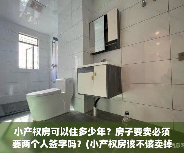 小产权房可以住多少年？房子要卖必须要两个人签字吗？(小产权房该不该卖掉)