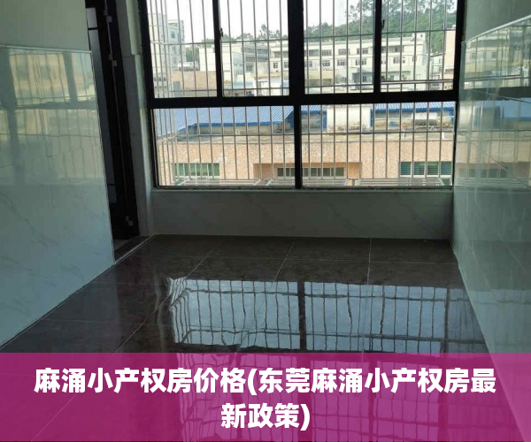 麻涌小产权房价格(东莞麻涌小产权房最新政策) 麻涌小产权房价格(东莞麻涌小产权房最新政策)