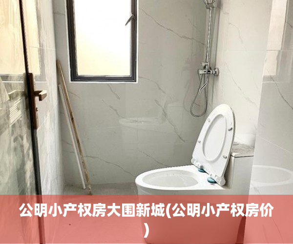 公明小产权房大围新城(公明小产权房价) 公明小产权房大围新城(公明小产权房价)