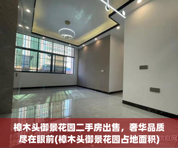 樟木头御景花园二手房出售，奢华品质尽在眼前(樟木头御景花园占地面积)