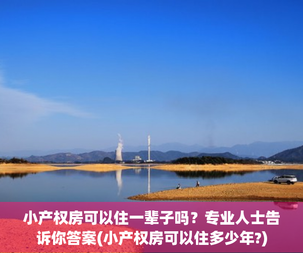 小产权房可以住一辈子吗？专业人士告诉你答案(小产权房可以住多少年?)