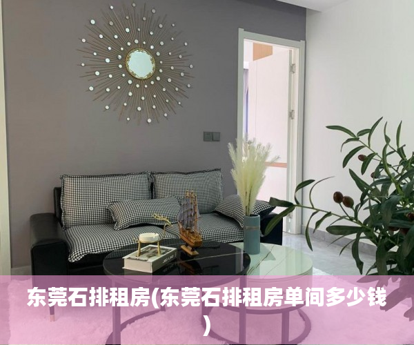 东莞石排租房(东莞石排租房单间多少钱)
