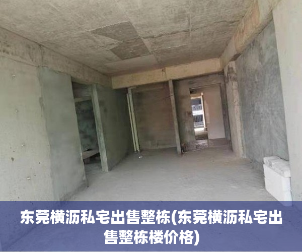 东莞横沥私宅出售整栋(东莞横沥私宅出售整栋楼价格) 东莞横沥私宅出售整栋(东莞横沥私宅出售整栋楼价格)
