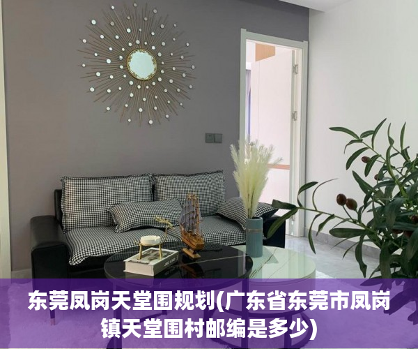 东莞凤岗天堂围规划(广东省东莞市凤岗镇天堂围村邮编是多少)