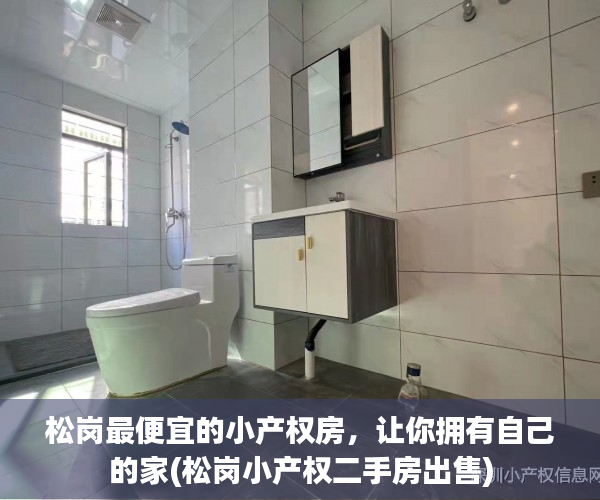 松岗最便宜的小产权房，让你拥有自己的家(松岗小产权二手房出售)