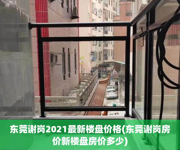 东莞谢岗2021最新楼盘价格(东莞谢岗房价新楼盘房价多少) 东莞谢岗2021最新楼盘价格(东莞谢岗房价新楼盘房价多少)