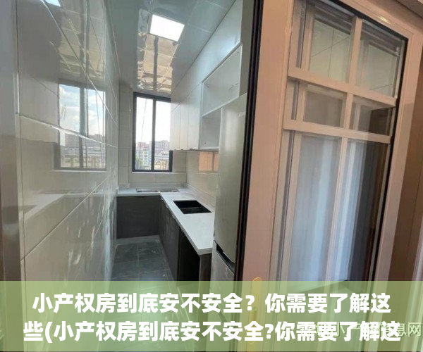 小产权房到底安不安全？你需要了解这些(小产权房到底安不安全?你需要了解这些内容)
