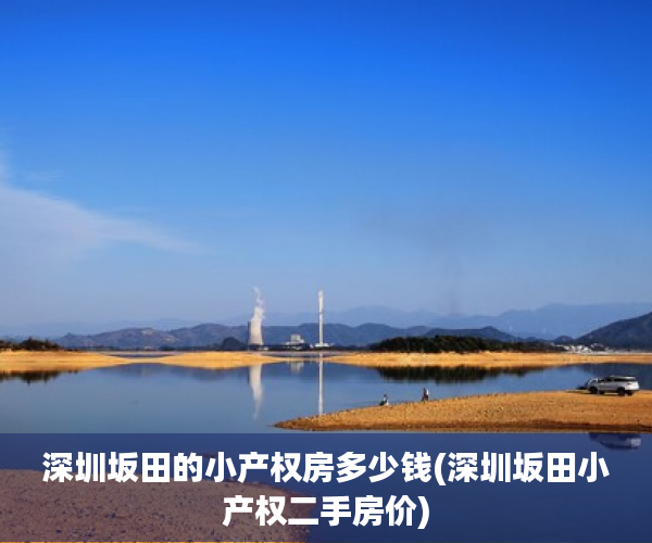 深圳坂田的小产权房多少钱(深圳坂田小产权二手房价) 深圳坂田的小产权房多少钱(深圳坂田小产权二手房价)