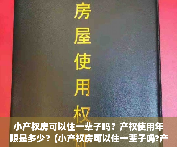 小产权房可以住一辈子吗？产权使用年限是多少？(小产权房可以住一辈子吗?产权使用年限是多少年)